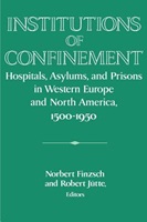 Institutions of Confinement Hospitals, Asylums and Prisons in Western Europe and North America, 1500-1950 