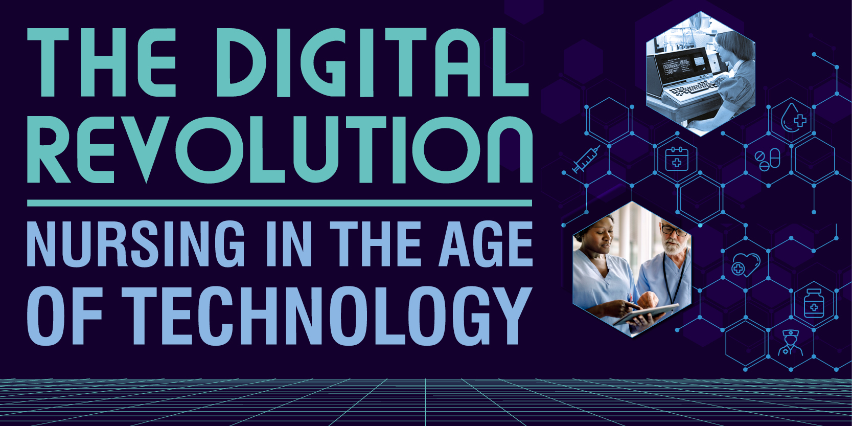 Dark blue background with vivid blue and white, sci-fi style text in all capitals reading 'THE DIGITAL REVOLUTION, NURSING IN THE AGE OF TECHNOLOGY'. At the bottom is a vivid blue digital grid that appears to go backwards towards a horizon. To the right of the text is a hexagonal, digital grid featuring health icons including a syringe, pill bottle, pulse, etc. and on top of the hexagons are two larger hexagon-shaped image. The first is greyscale showing a nurse looking at bulky hospital equipment and the second is of a black woman nurse nurse and white woman nurse who are looking and gesturing at an ipad.
