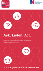Royal College of Nursing (2015) Ask. Listen. Act. Questioning and influencing to improve workplace conditions. London: RCN.
