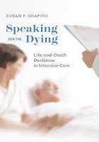 Book cover for: Shapiro, S.P. 2019, Speaking for the Dying: Life-and-Death Decisions in Intensive Care, University Of Chicago Press, Chicago.