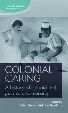 Sweet H & Hawkins S (2015) (editors) Colonial Caring: A History of Colonial and Post-Colonial Nursing. Manchester: Manchester University Press.