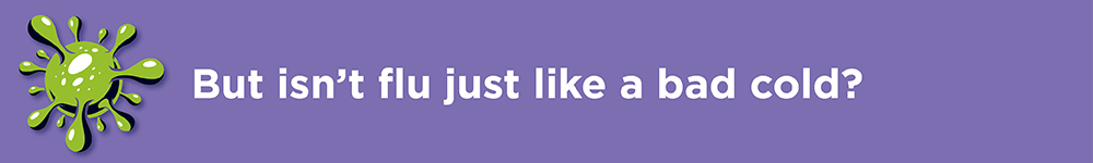 But isn't flu just like a bad cold?